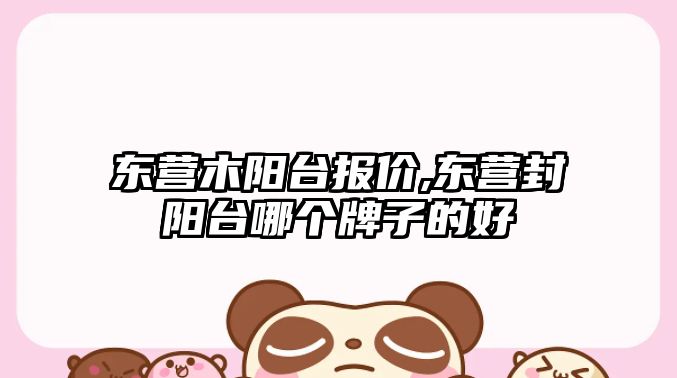 東營(yíng)木陽臺(tái)報(bào)價(jià),東營(yíng)封陽臺(tái)哪個(gè)牌子的好